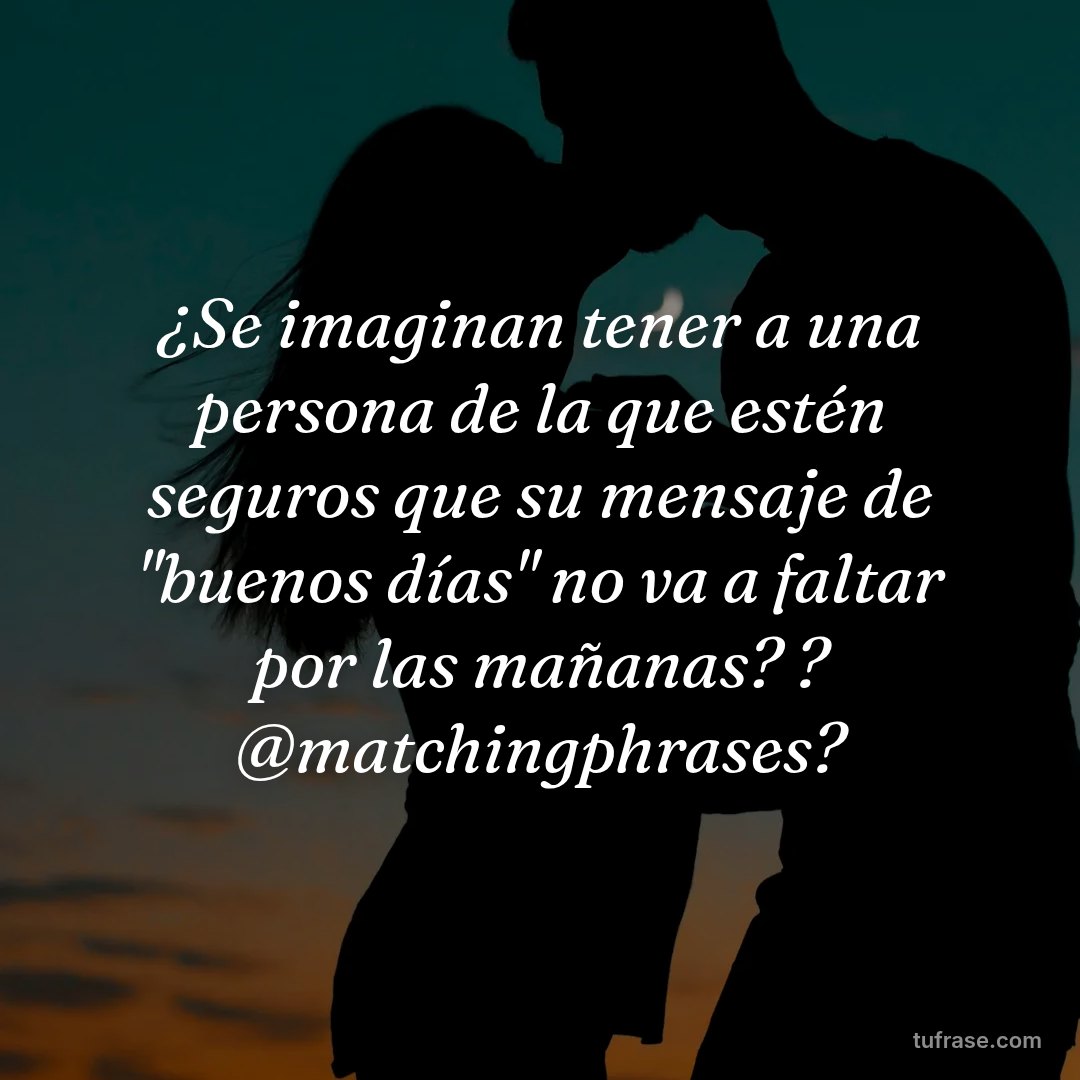 ¿Se imaginan tener a una persona de la que estén seguros que su mensaje de "buenos días" no va a faltar por las mañanas? ? @matchingphrases?