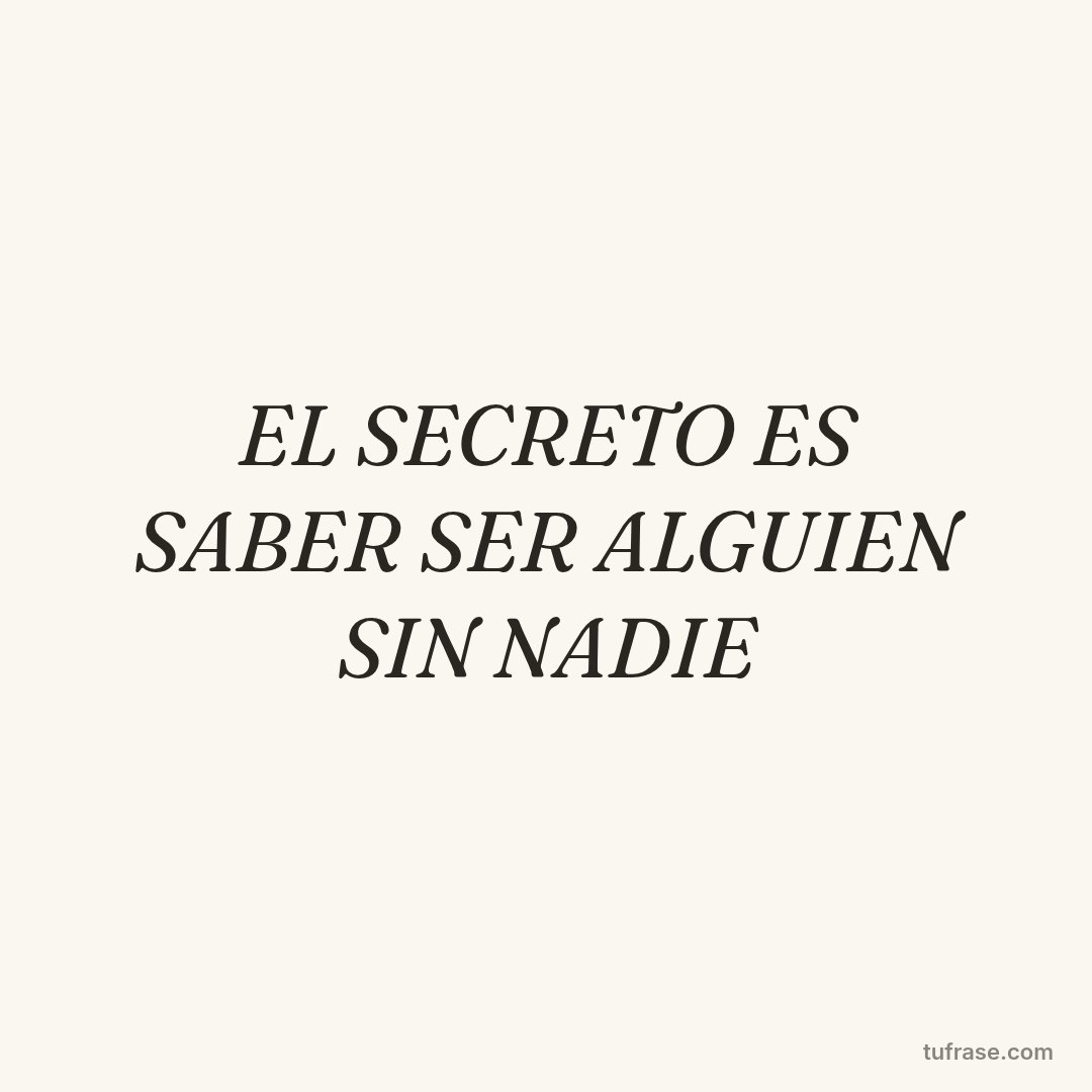 EL SECRETO ES SABER SER ALGUIEN SIN NADIE
