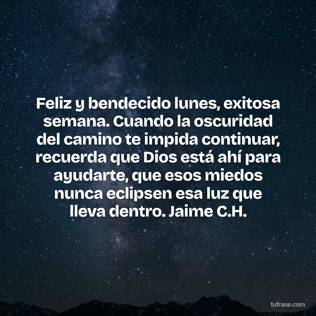 Feliz y bendecido lunes, exitosa semana. Cuando la oscuridad del camino te impida continuar, recuerda que Dios está ahí para ayudarte, que esos miedos nunca eclipsen esa luz que lleva dentro. Jaime C.H.