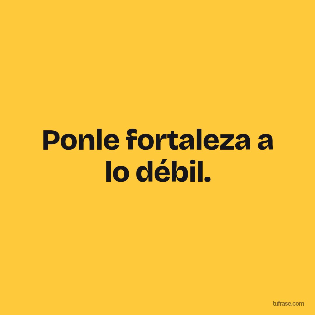 Ponle fortaleza a lo débil.