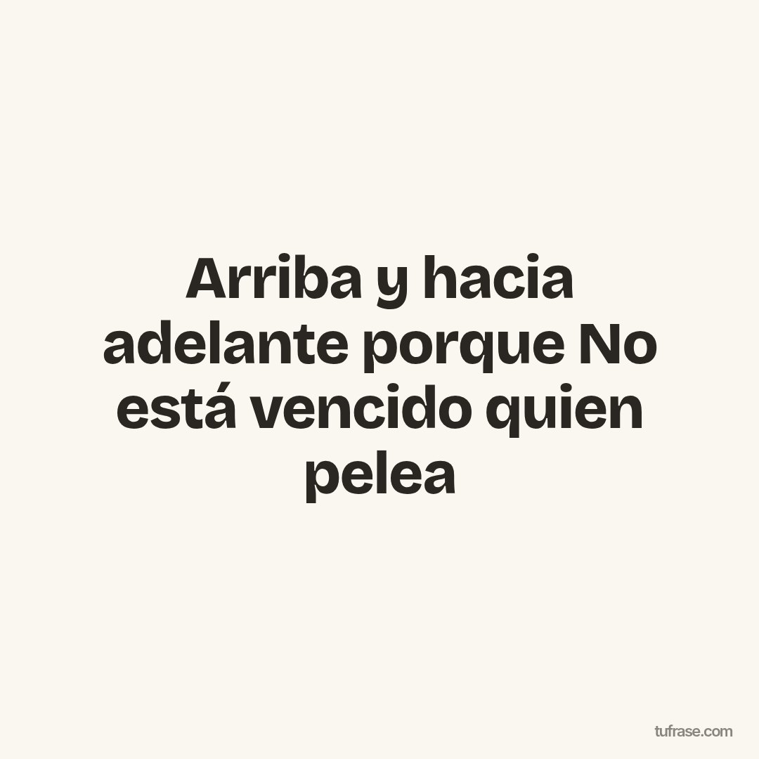 Arriba y hacia adelante porque No está vencido quien pelea