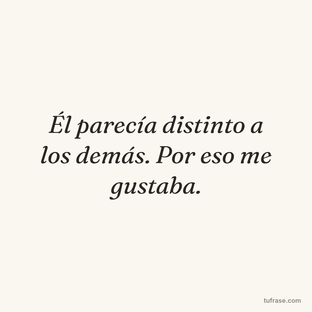 Él parecía distinto a los demás. Por eso me gustaba.