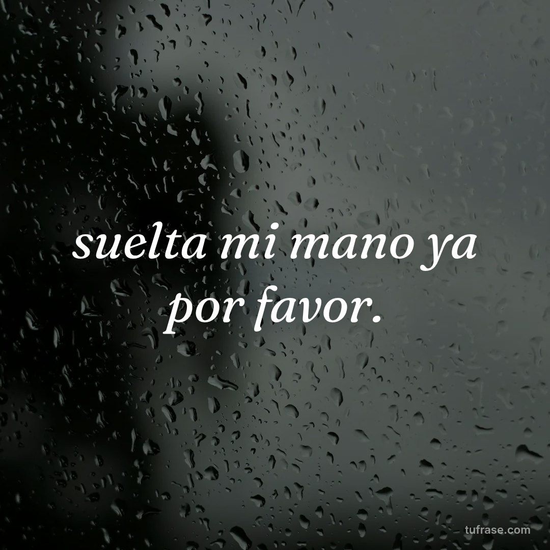 suelta mi mano ya por favor.
