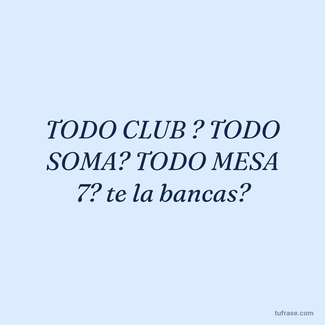 TODO CLUB ? TODO SOMA? TODO MESA 7? te la bancas?