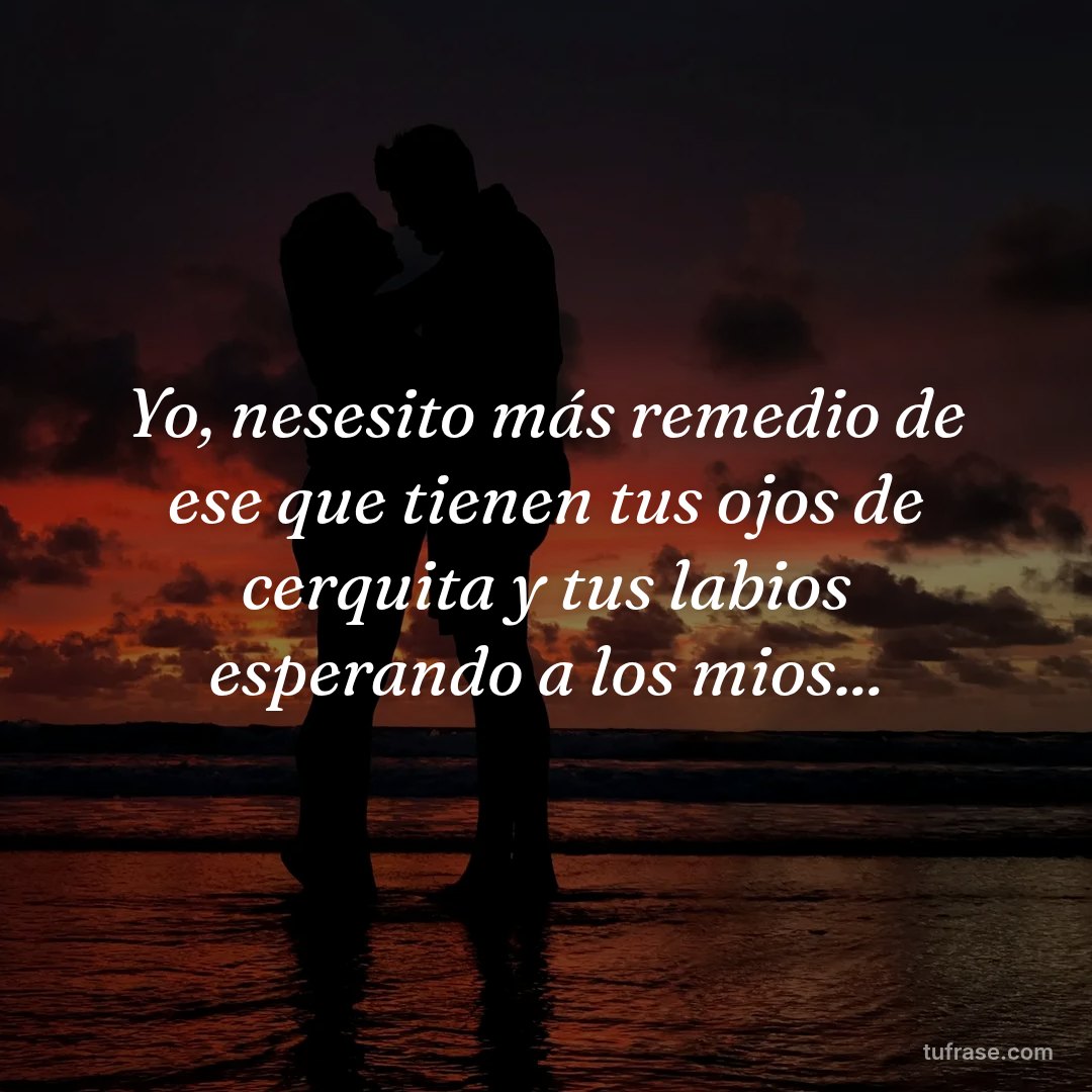 Yo, nesesito más remedio de ese que tienen tus ojos de cerquita y tus labios esperando a los mios...