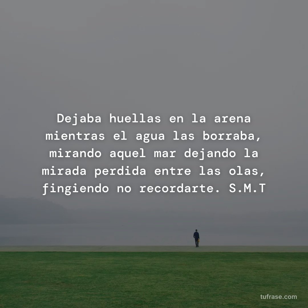 Dejaba huellas en la arena mientras el agua las borraba, mirando aquel mar dejando la mirada perdida entre las olas, fingiendo no recordarte. S.M.T