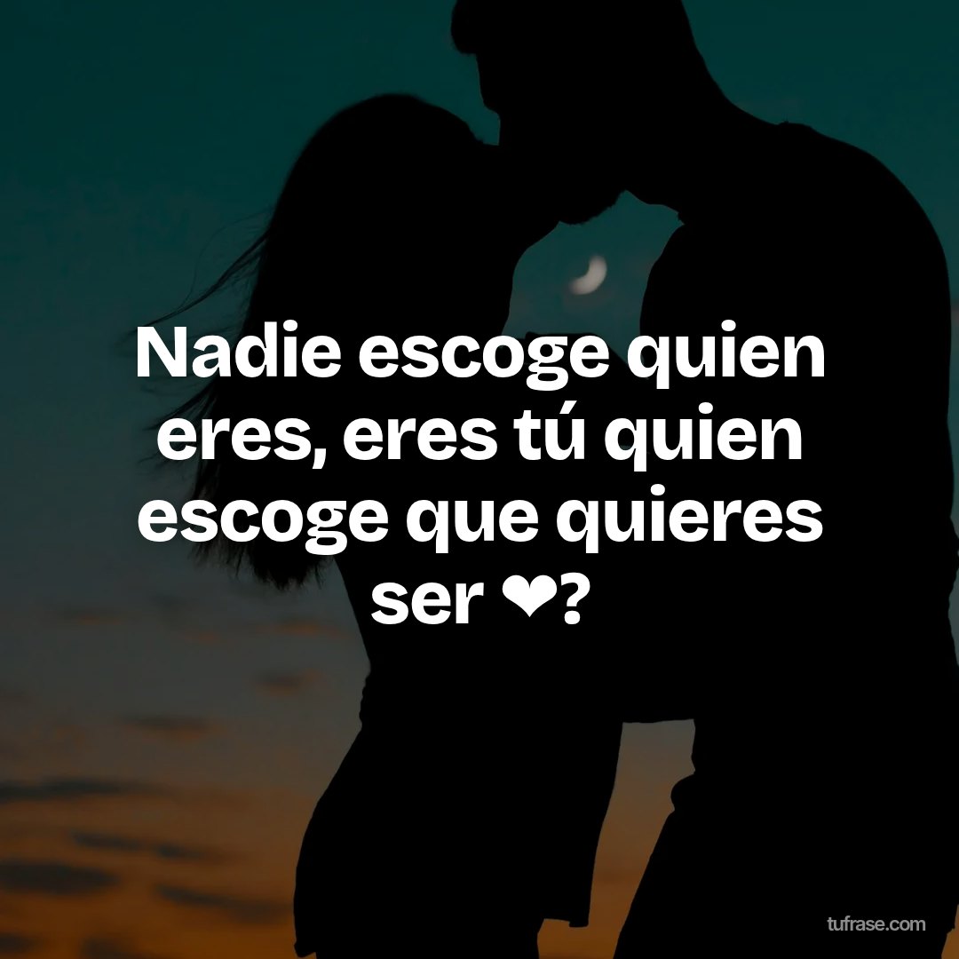 Nadie escoge quien eres, eres tú quien escoge que quieres ser ❤?