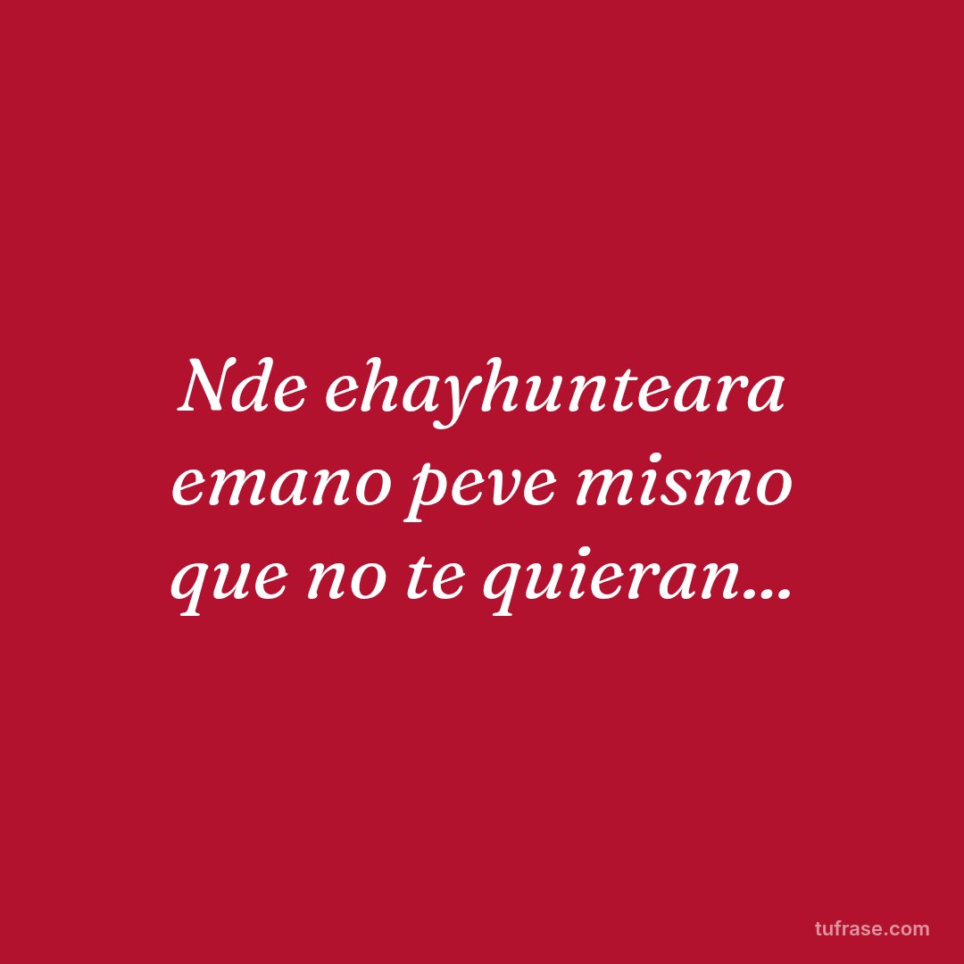 Nde ehayhunteara emano peve mismo que no te quieran...