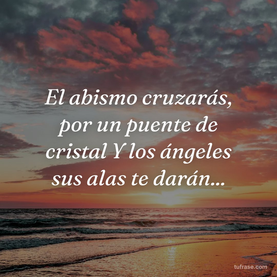 El abismo cruzarás, por un puente de cristal Y los ángeles sus alas te darán...