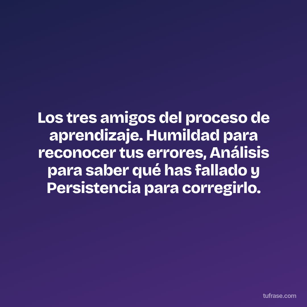 Los tres amigos del proceso de aprendizaje. Humildad para reconocer tus errores, Análisis para saber qué has fallado y Persistencia para corregirlo.