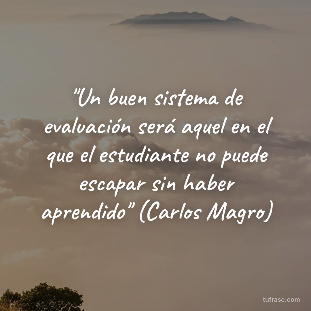 "Un buen sistema de evaluación será aquel en el que el estudiante no puede escapar sin haber aprendido" (Carlos Magro)