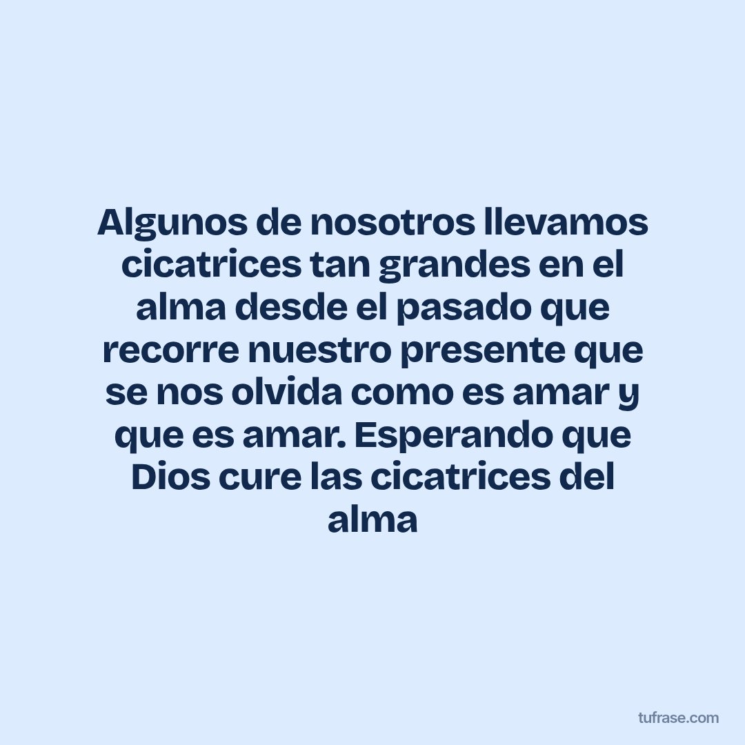 Algunos de nosotros llevamos cicatrices tan grandes en el alma desde el pasado que recorre nuestro presente que se nos olvida como es amar y que es amar. Esperando que Dios cure las cicatrices del alma