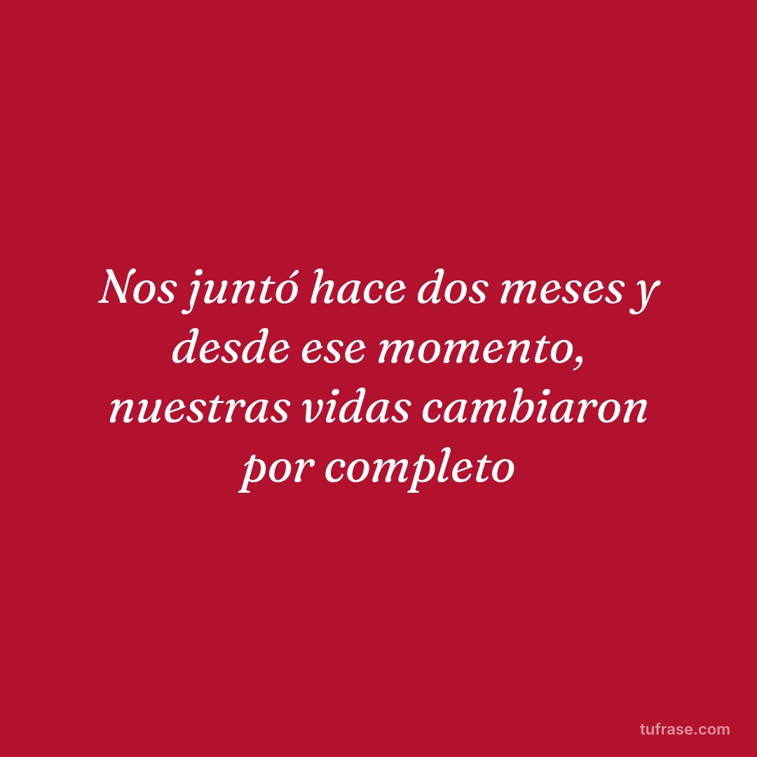 Nos juntó hace dos meses y desde ese momento, nuestras vidas cambiaron por completo