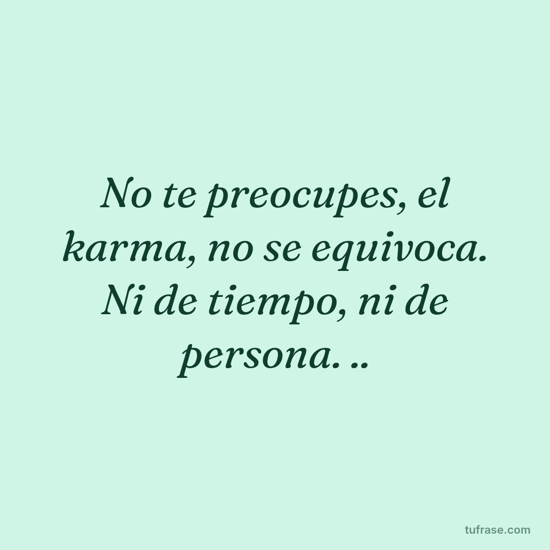 No te preocupes, el karma, no se equivoca. Ni de tiempo, ni de persona. ..