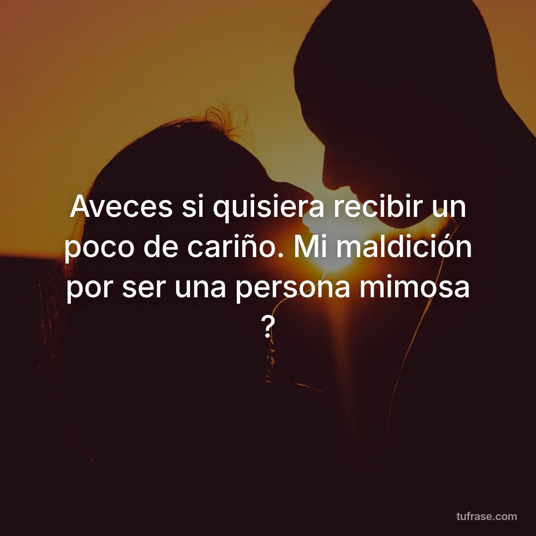 Aveces si quisiera recibir un poco de cariño. Mi maldición por ser una persona mimosa ?
