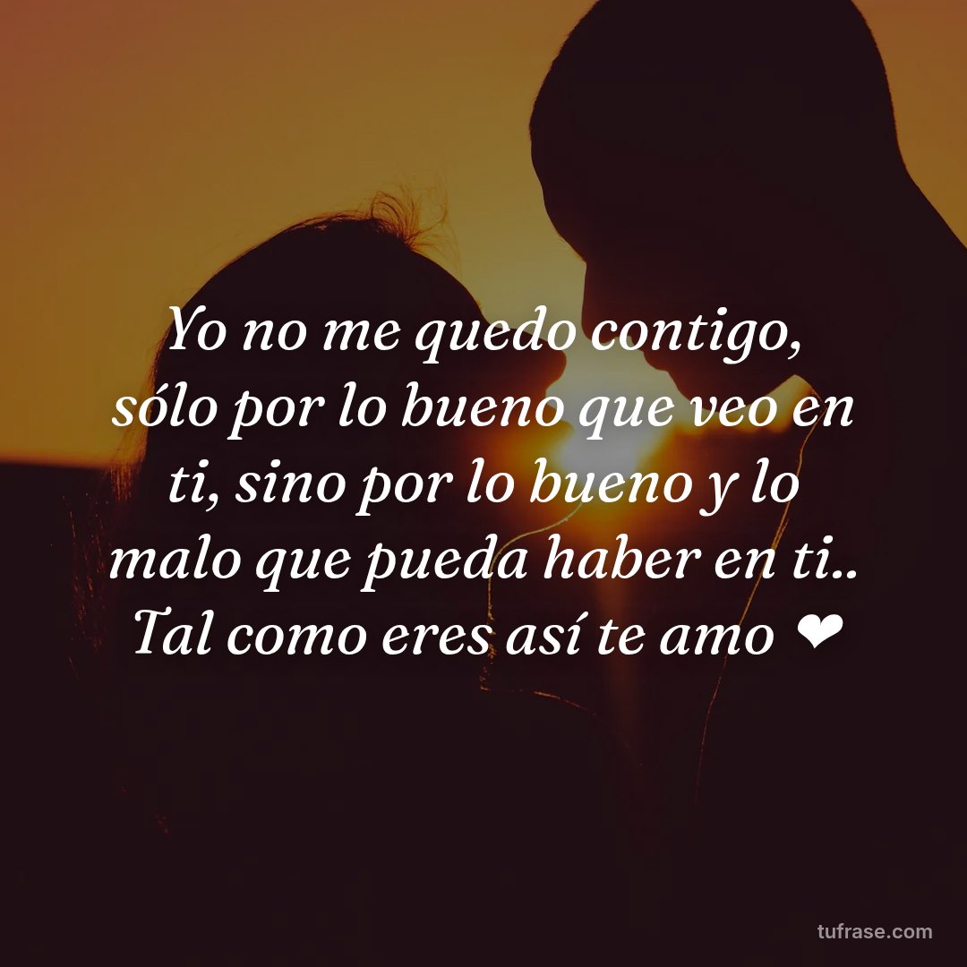Yo no me quedo contigo, sólo por lo bueno que veo en ti, sino por lo bueno y lo malo que pueda haber en ti.. Tal como eres así te amo ❤