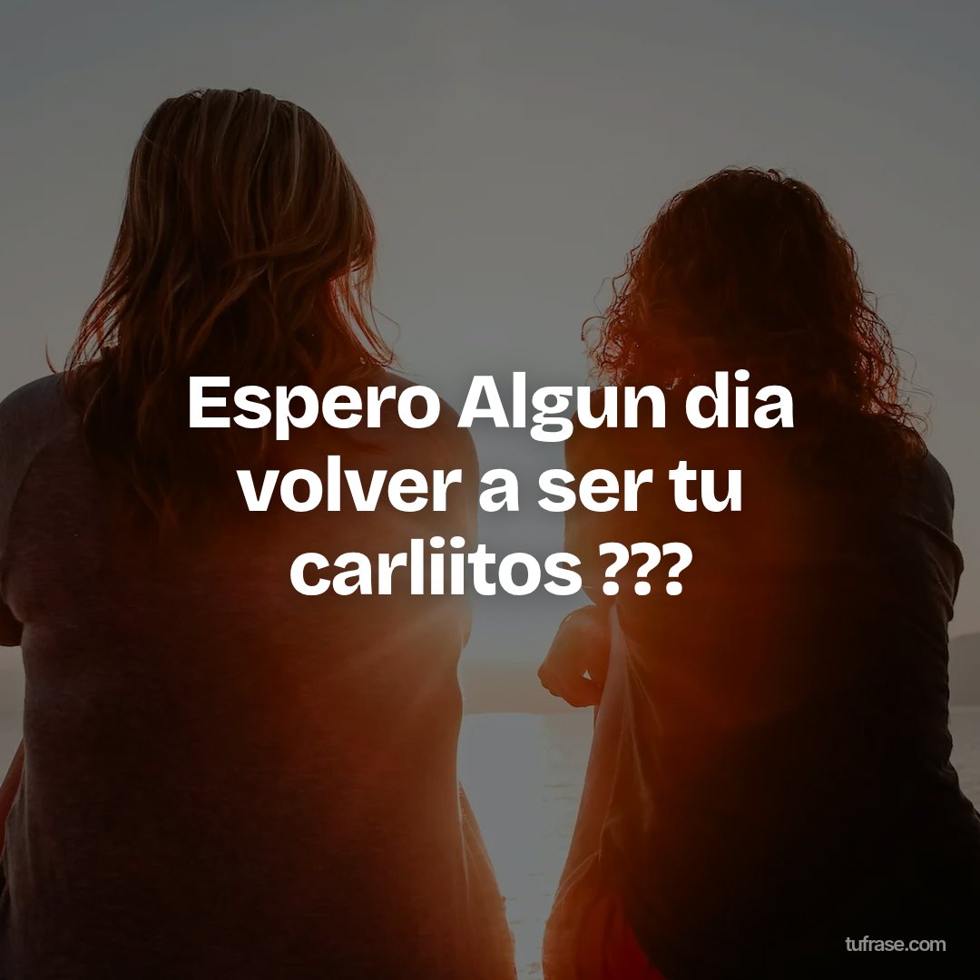 Espero Algun dia volver a ser tu carliitos ???