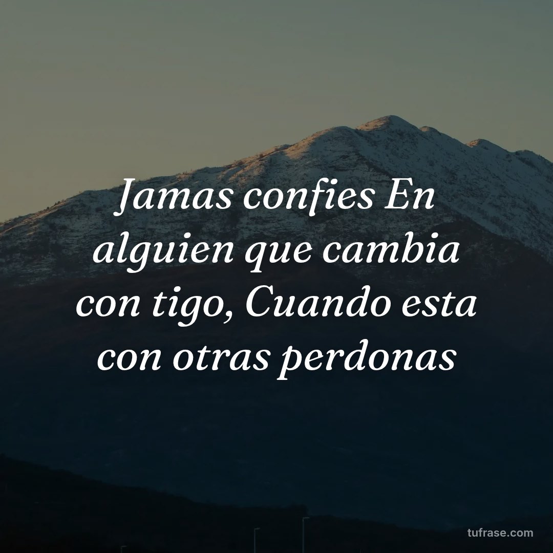 Jamas confies En alguien que cambia con tigo, Cuando esta con otras perdonas