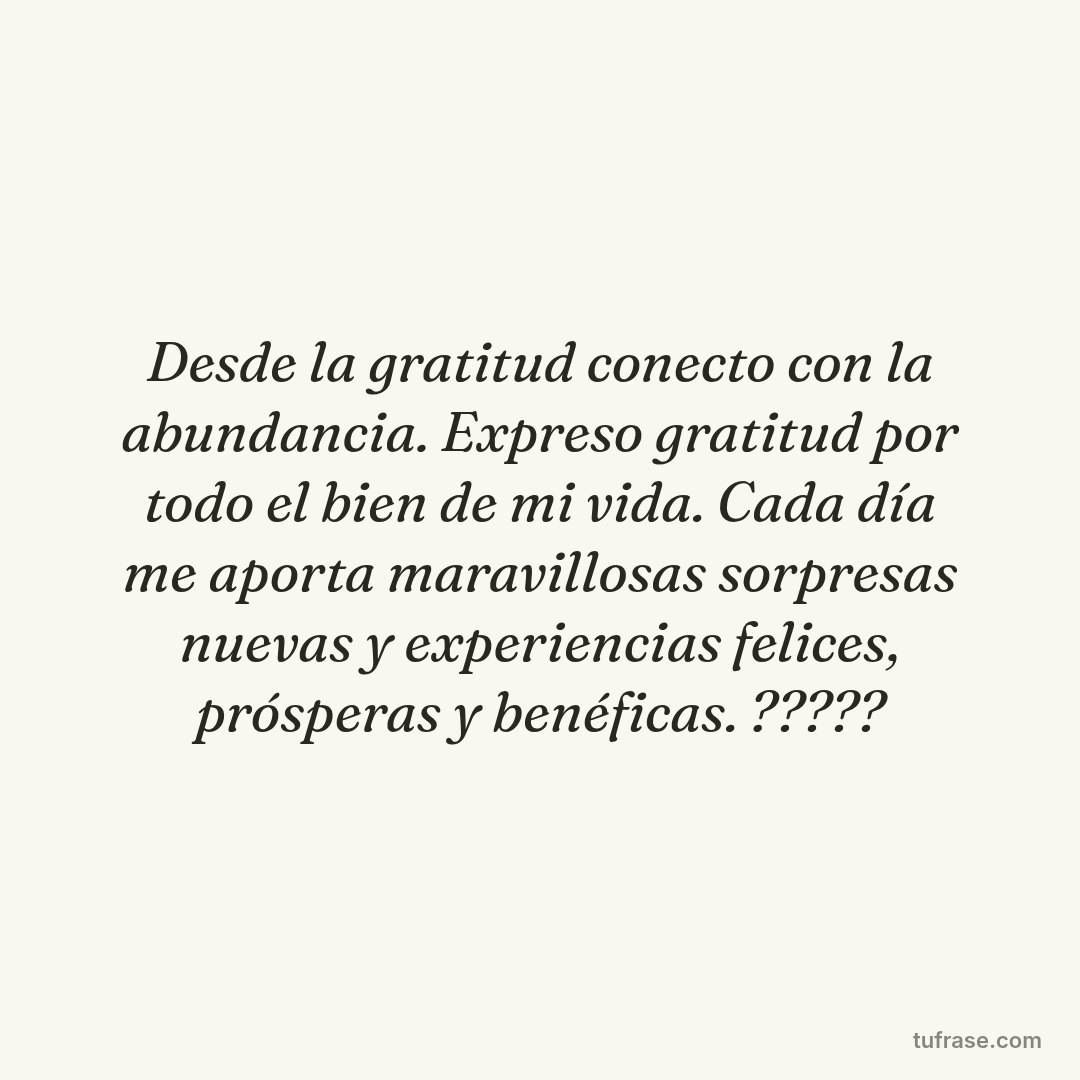 Desde la gratitud conecto con la abundancia. Expreso gratitud por todo el bien de mi vida. Cada día me aporta maravillosas sorpresas nuevas y experiencias felices, prósperas y benéficas. ?????