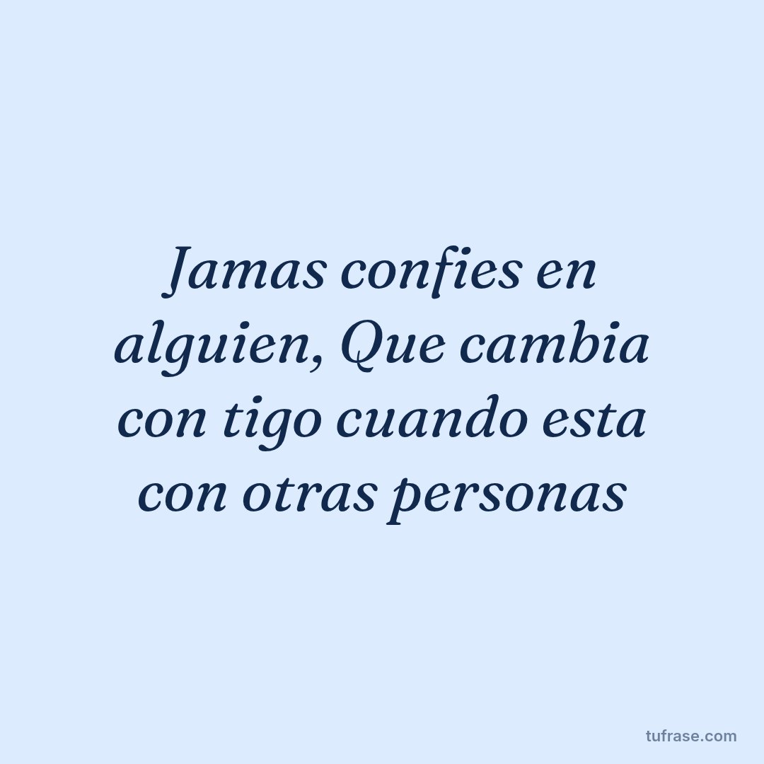Jamas confies en alguien, Que cambia con tigo cuando esta con otras personas