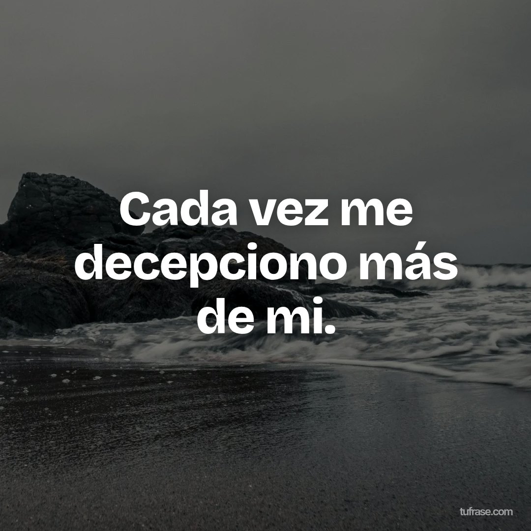 Cada vez me decepciono más de mi.