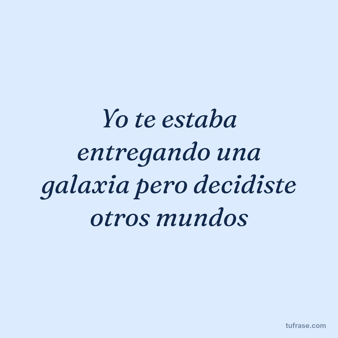Yo te estaba entregando una galaxia pero decidiste otros mundos