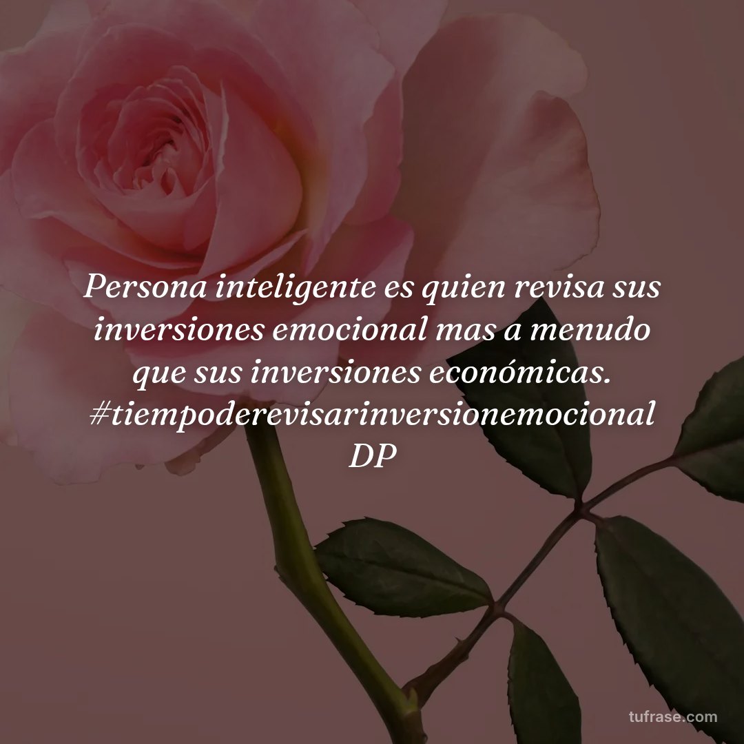 Persona inteligente es quien revisa sus inversiones emocional mas a menudo que sus inversiones económicas. #tiempoderevisarinversionemocional DP
