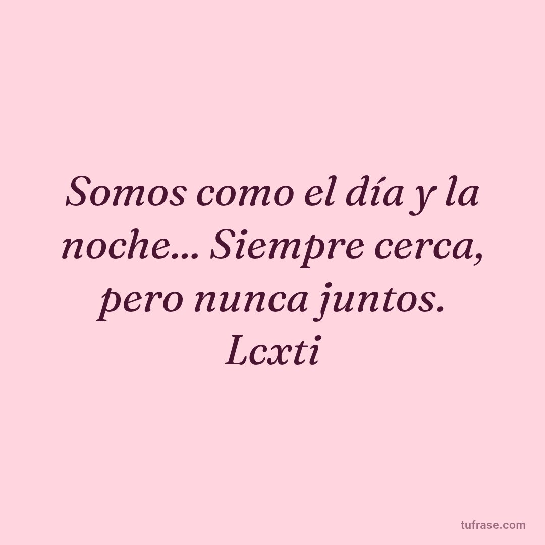 Somos como el día y la noche... Siempre cerca, pero nunca juntos. Lcxti