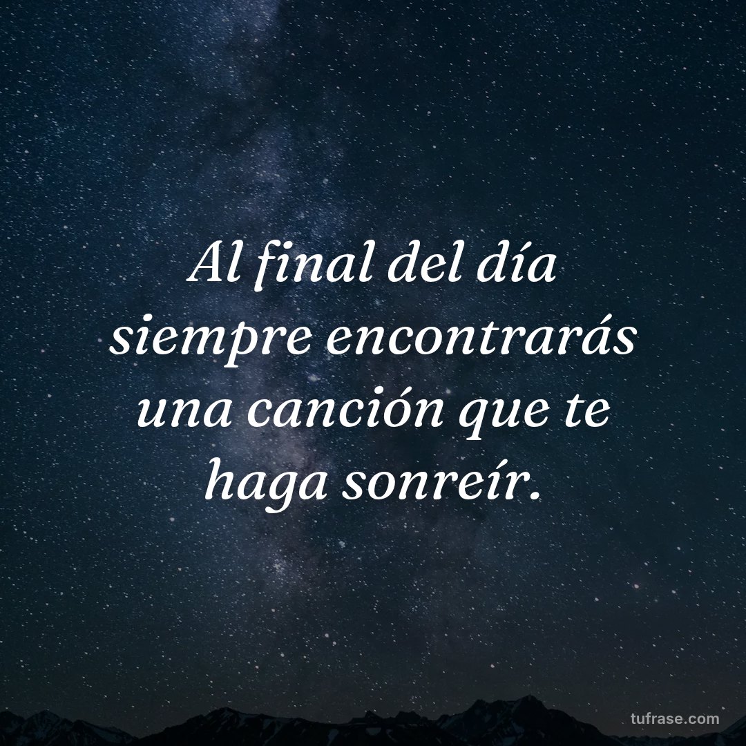 Al final del día siempre encontrarás una canción que te haga sonreír.
