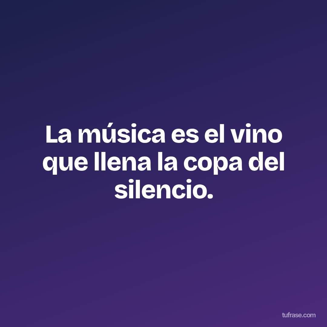 La música es el vino que llena la copa del silencio.