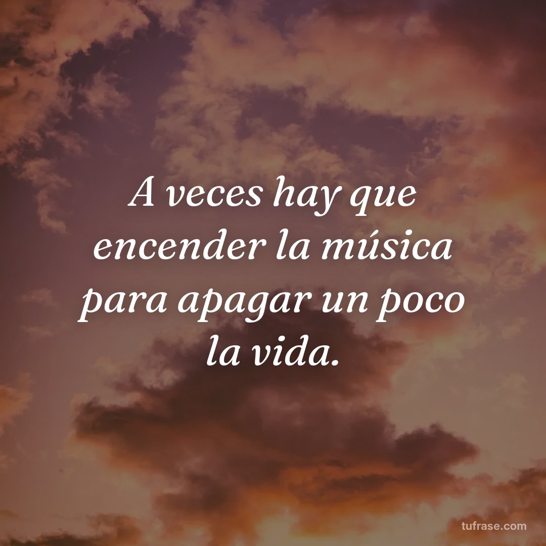A veces hay que encender la música para apagar un poco la vida.