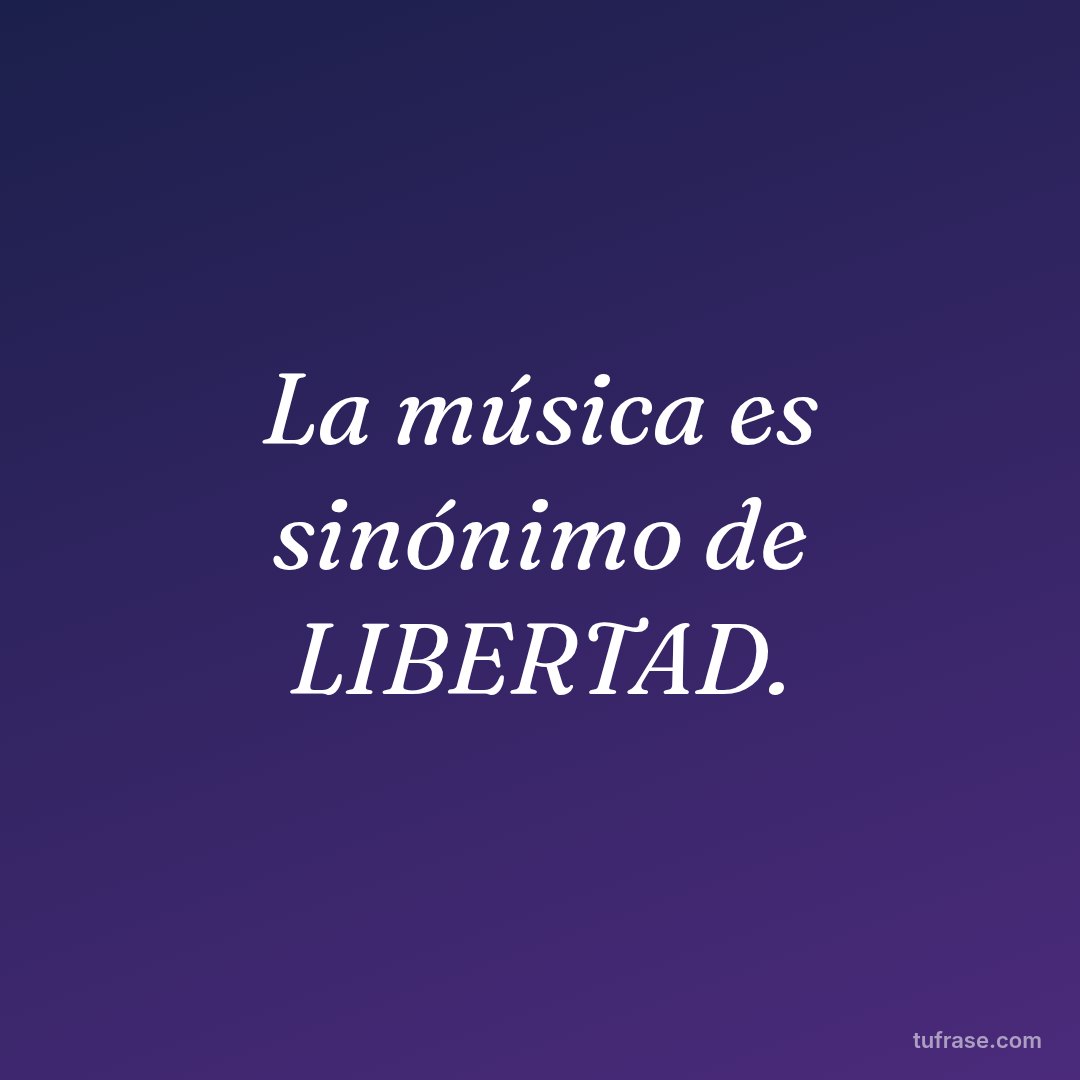 La música es sinónimo de LIBERTAD.