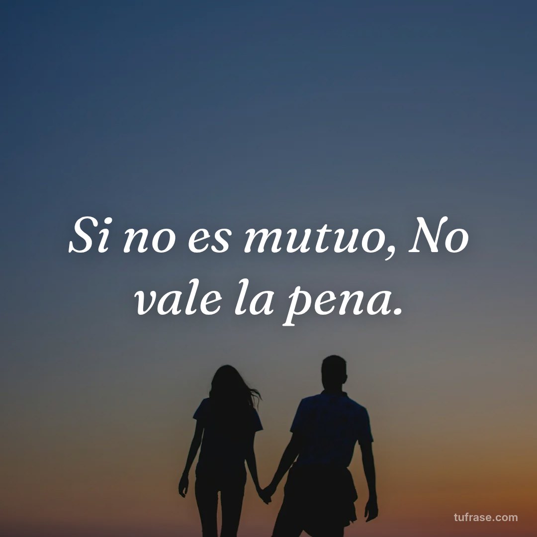 Si no es mutuo, No vale la pena.