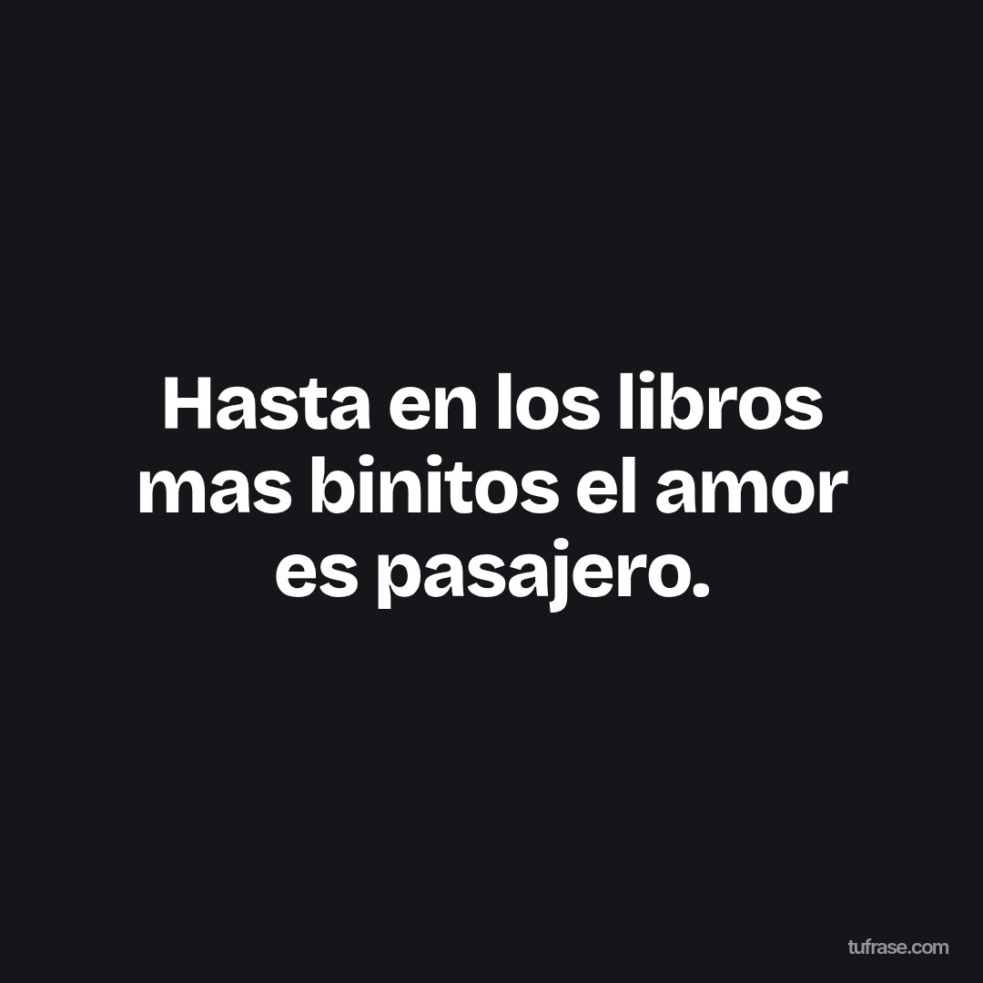 Hasta en los libros mas binitos el amor es pasajero.