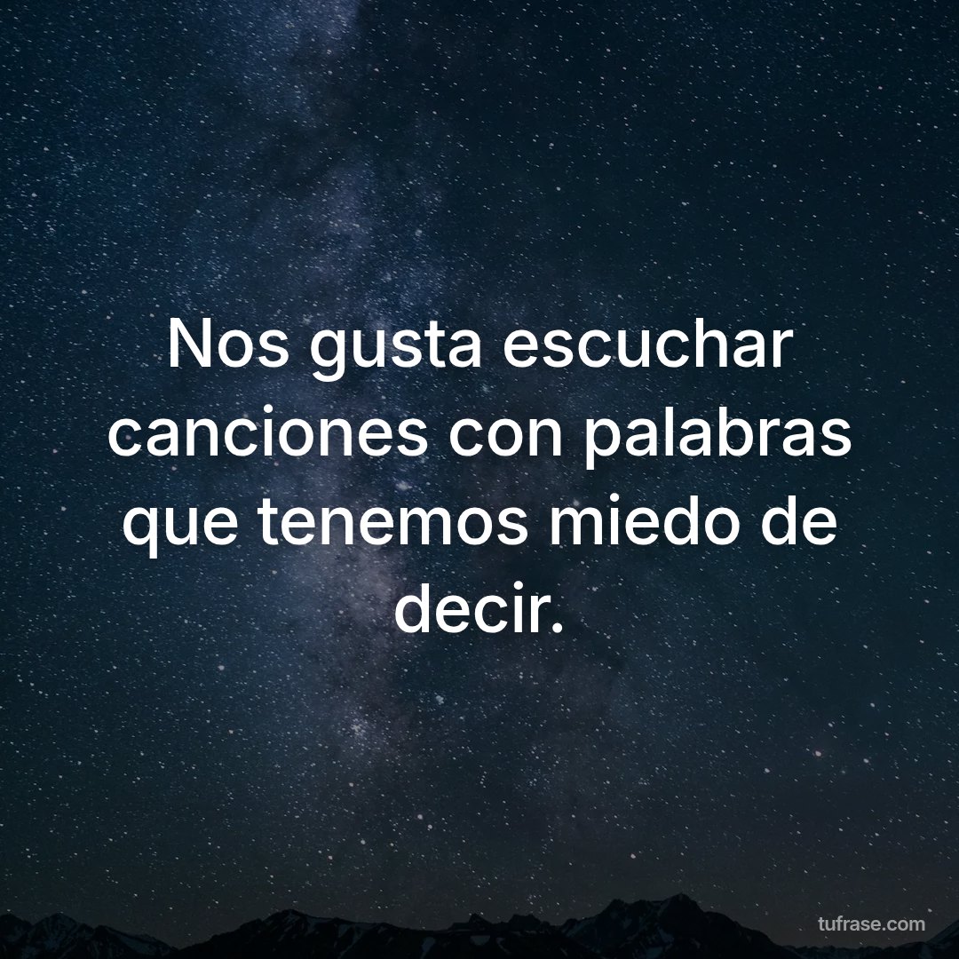 Nos gusta escuchar canciones con palabras que tenemos miedo de decir.