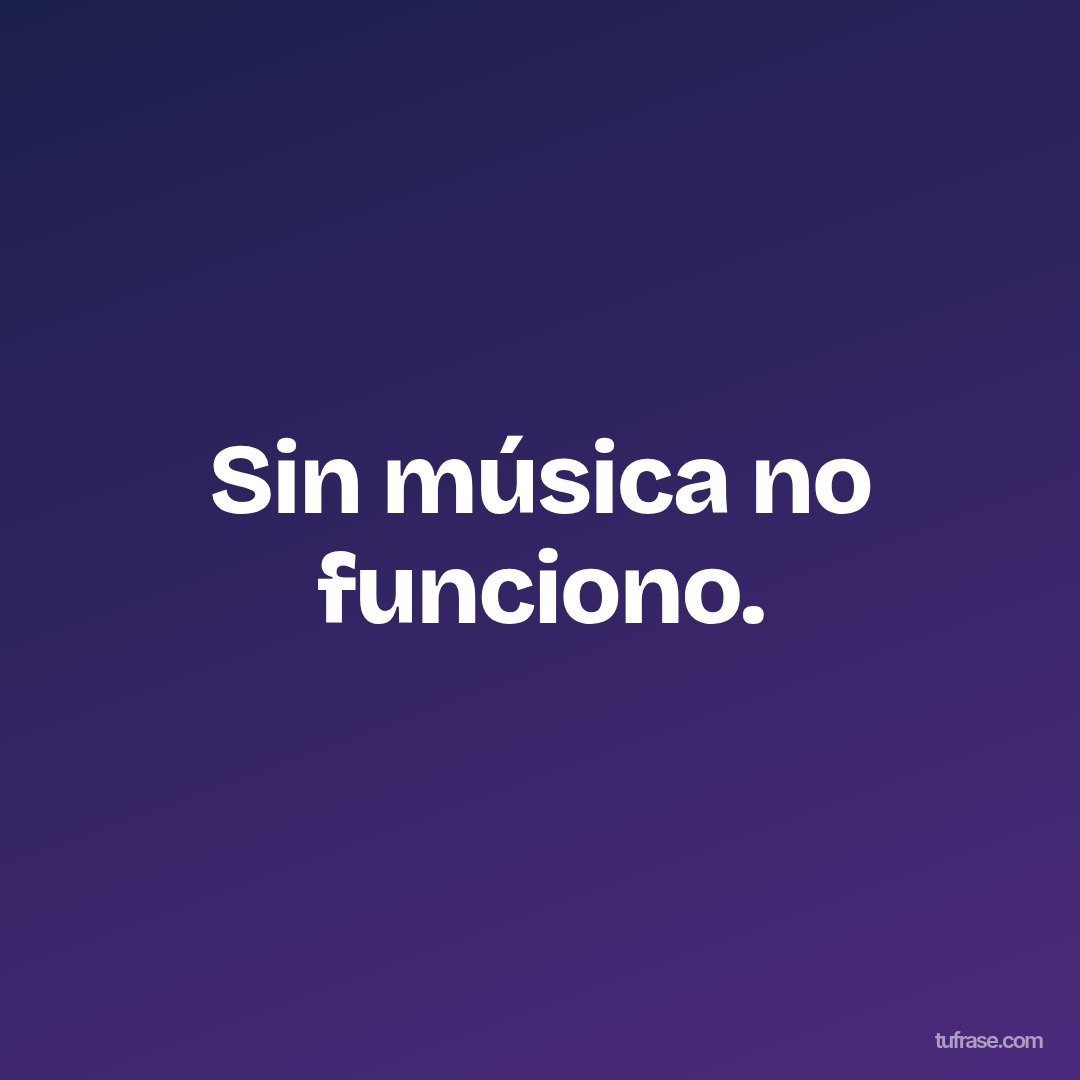 Sin música no funciono.