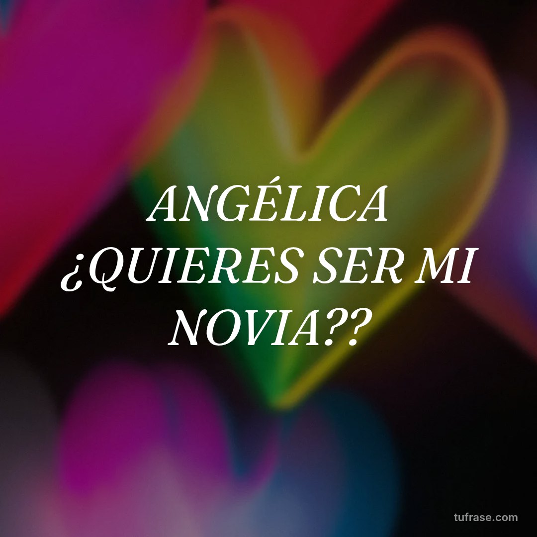 ANGÉLICA ¿QUIERES SER MI NOVIA??