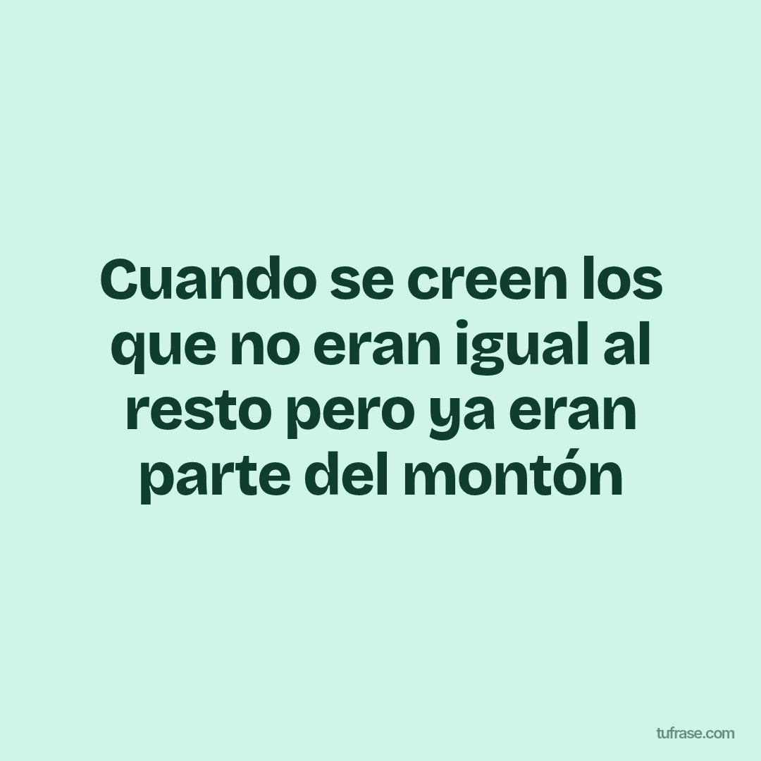 Cuando se creen los que no eran igual al resto pero ya eran parte del montón