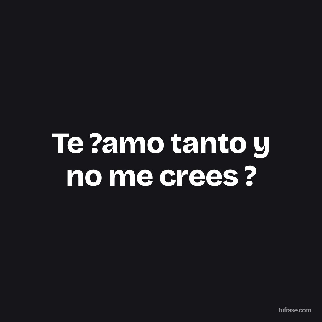 Te ?amo tanto y no me crees ?