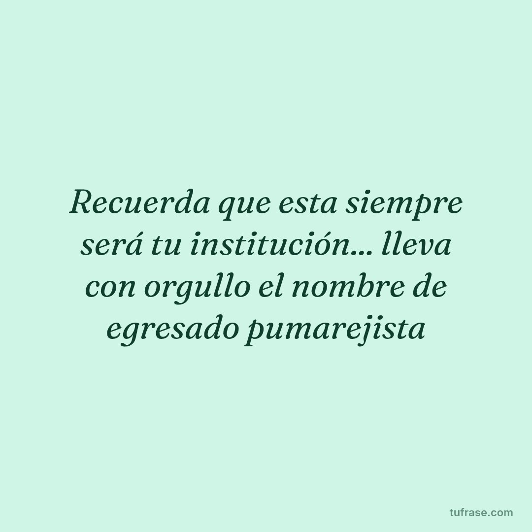 Recuerda que esta siempre será tu institución... lleva con orgullo el nombre de egresado pumarejista