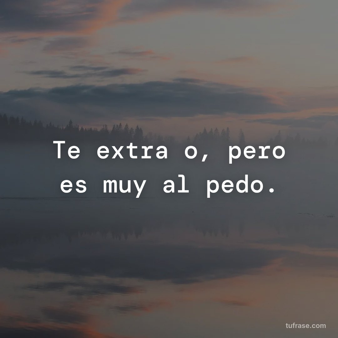 Te extraño, pero es muy al pedo.