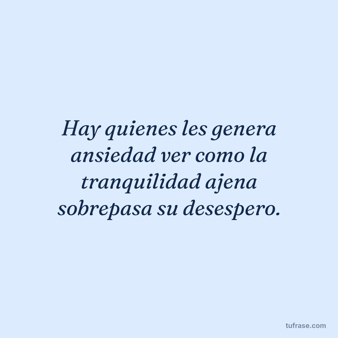 Hay quienes les genera ansiedad ver como la tranquilidad ajena sobrepasa su desespero.