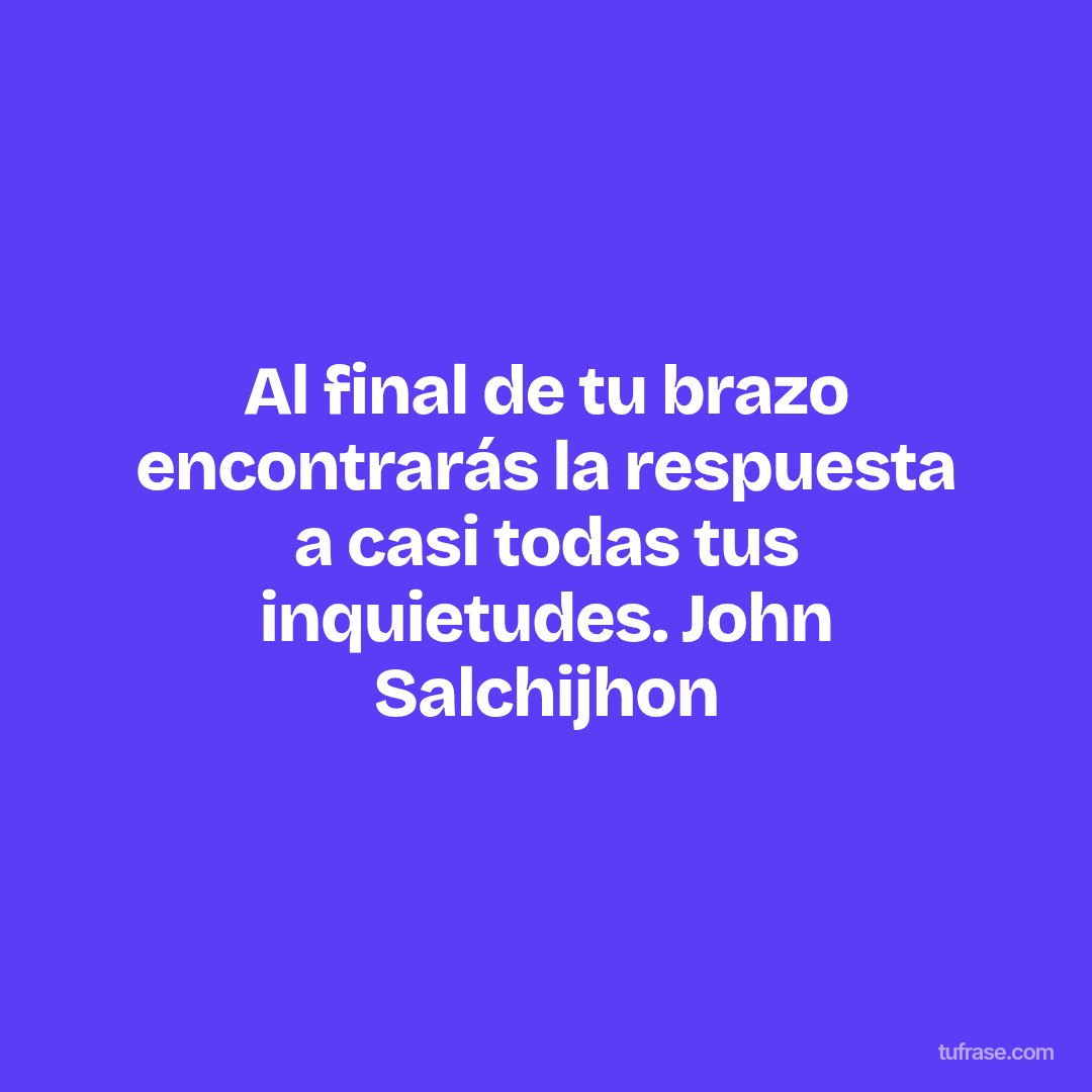 Al final de tu brazo encontrarás la respuesta a casi todas tus inquietudes. John Salchijhon