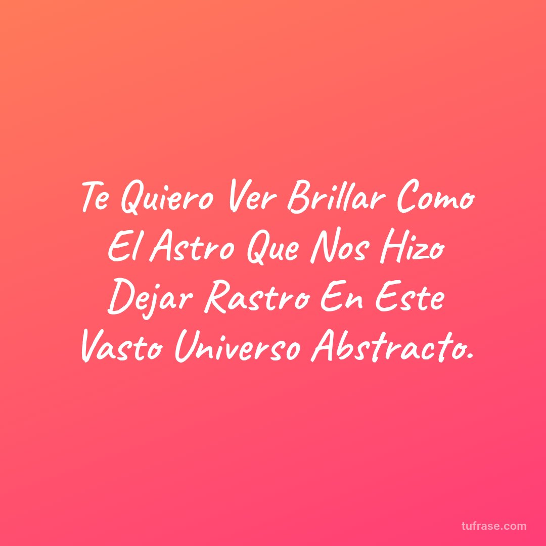 Te Quiero Ver Brillar Como El Astro Que Nos Hizo Dejar Rastro En Este Vasto Universo Abstracto.