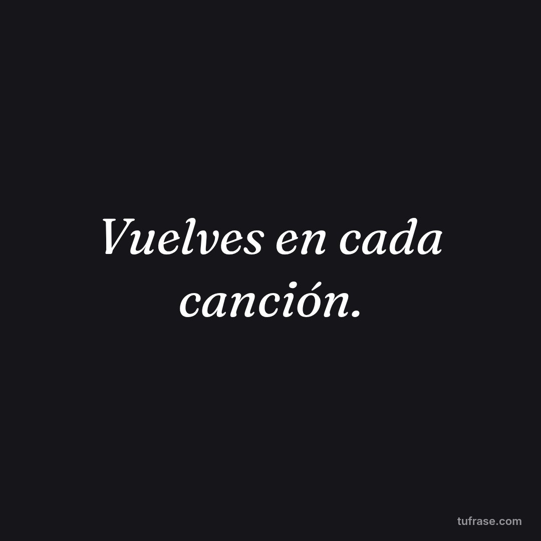 Vuelves en cada canción.