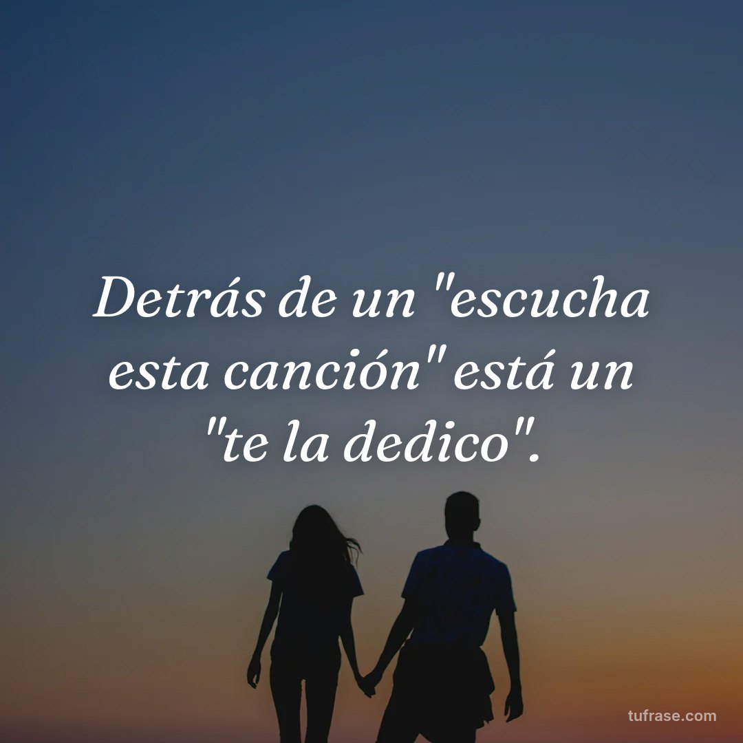 Detrás de un "escucha esta canción" está un "te la dedico".