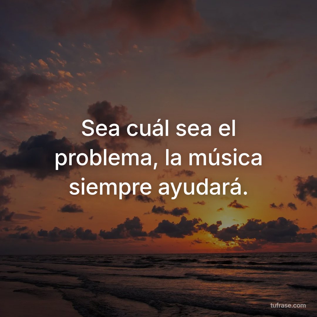 Sea cuál sea el problema, la música siempre ayudará.