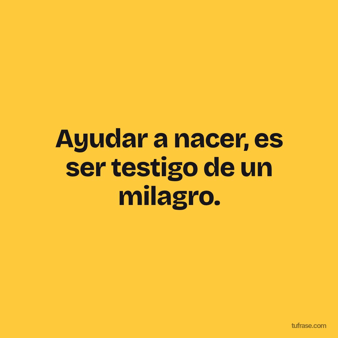 Ayudar a nacer, es ser testigo de un milagro.