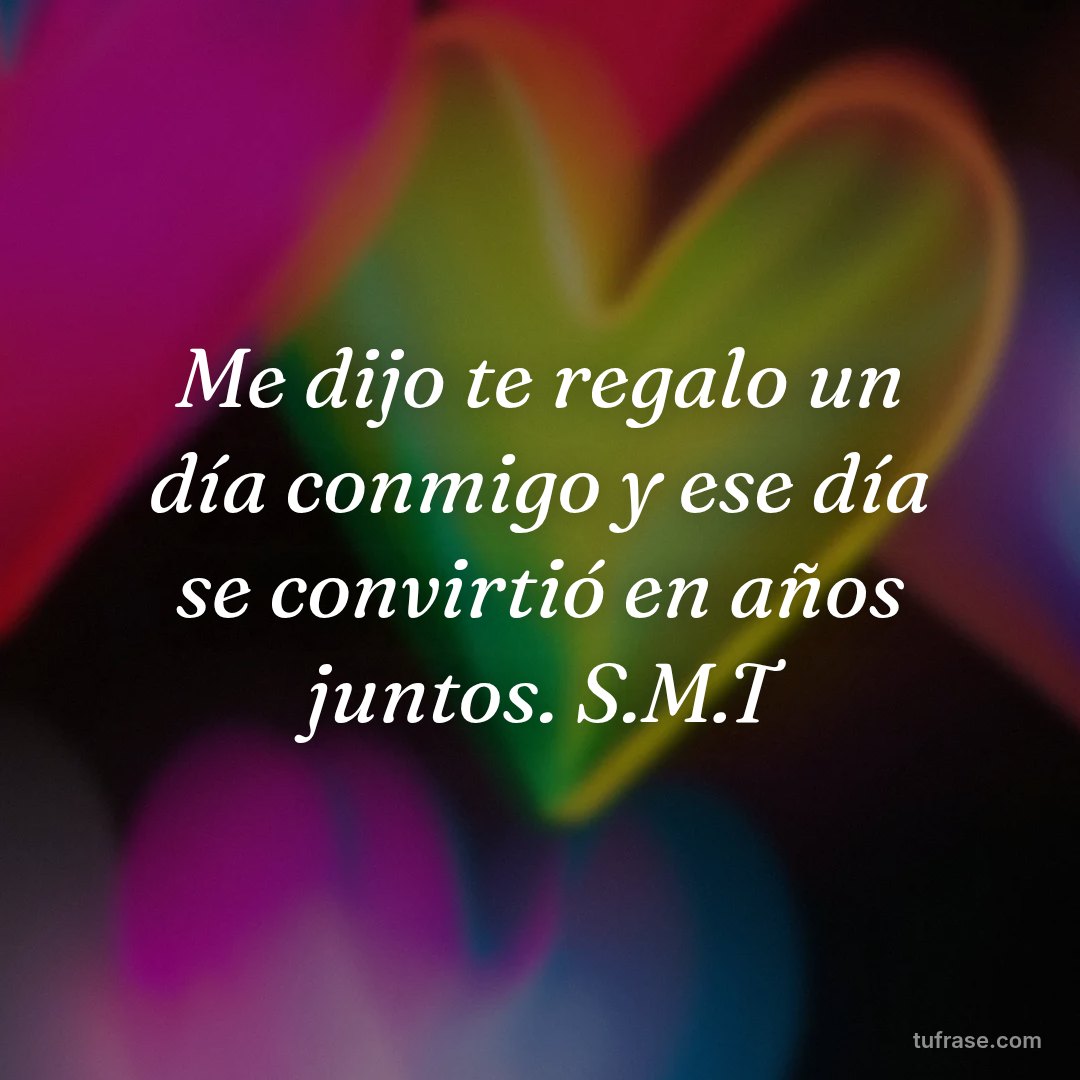 Me dijo te regalo un día conmigo y ese día se convirtió en años juntos. S.M.T