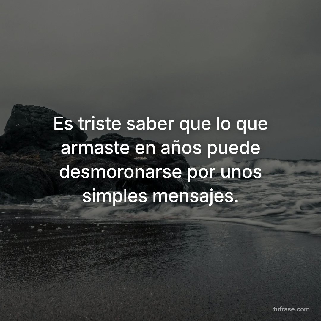 Es triste saber que lo que armaste en años puede desmoronarse por unos simples mensajes.